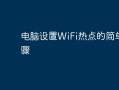 电脑设置WiFi热点的简单步骤两个手机如何连接热点「电脑设置WiFi热点的简单步骤」