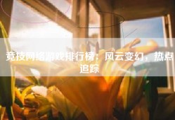 竞技网络游戏排行榜：风云变幻，热点追踪