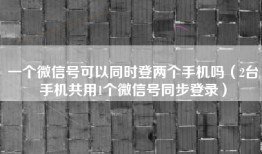 一个微信号可以同时登两个手机吗（2台手机共用1个微信号同步登录）