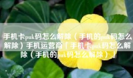 手机卡puk码怎么解除（手机的puk码怎么解除）手机运营商「手机卡puk码怎么解除（手机的puk码怎么解除）」