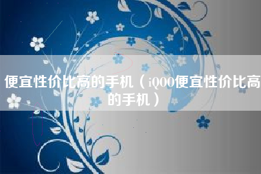 便宜性价比高的手机（iQOO便宜性价比高的手机）